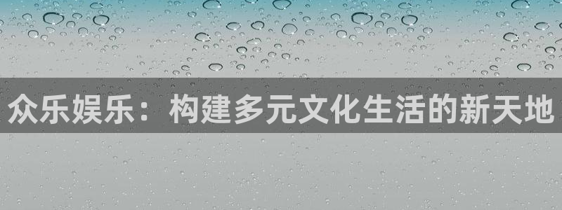 门徒娱乐彩票最新官网：众乐娱乐：构建多元文化生活的新天地