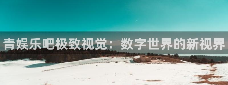 拉菲门徒平台：青娱乐吧极致视觉：数字世界的新视界