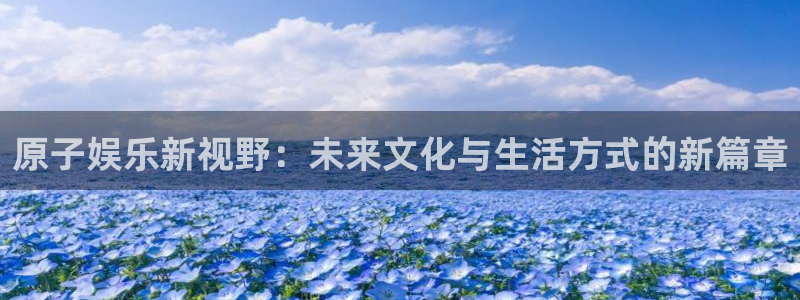 门徒平台登陆：原子娱乐新视野：未来文化与生活方式的新篇章