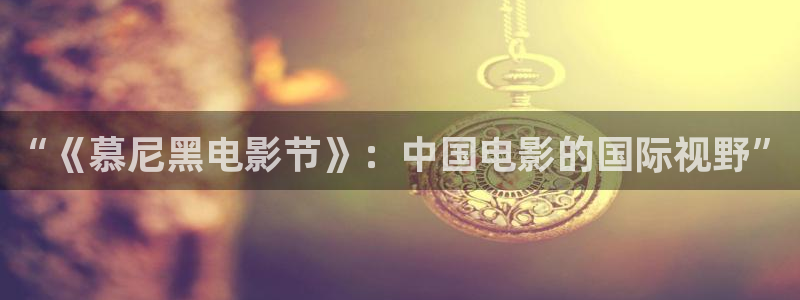 在线看门徒平台：“《慕尼黑电影节》：中国电影的国际视野”