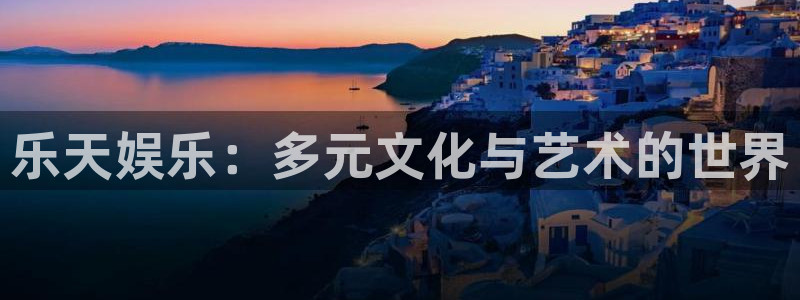 门徒娱乐彩票最新官网：乐天娱乐：多元文化与艺术的世界