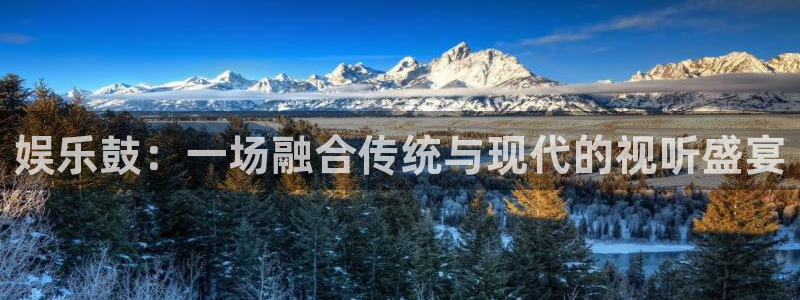 门徒娱乐官网：娱乐鼓：一场融合传统与现代的视听盛宴