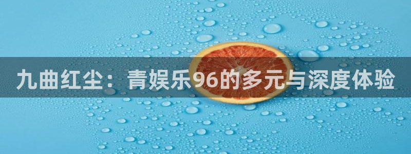 门徒平台登陆：九曲红尘：青娱乐96的多元与深度体验